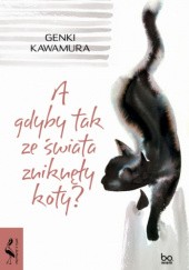 Okładka książki A gdyby tak ze świata zniknęły koty? Genki Kawamura