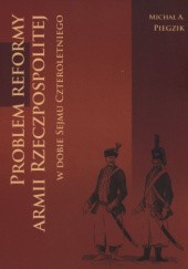 Okładka książki Problem reformy armii Rzeczpospolitej w dobie Sejmu Czteroletniego Michał A. Piegzik