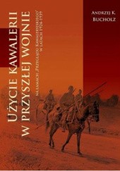 Okładka książki Użycie kawalerii w przyszłej wojnie na łamach "Przeglądu Kawaleryjskiego" w latach 1924-1939 Andrzej Krzysztof Bucholz