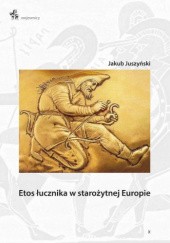 Okładka książki Etos łucznika w starożytnej Europie Jakub Juszyński