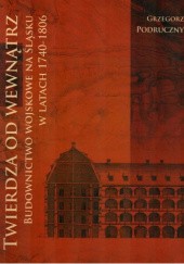Okładka książki Twierdza od wewnątrz: budownictwo wojskowe na Śląsku w latach 1740-1806 Grzegorz Podruczny