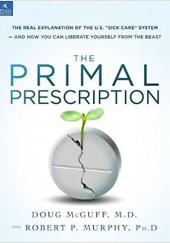 Okładka książki The Primal Prescription: Surviving The "Sick Care" Sinkhole Doug McGuff, Robert Murphy
