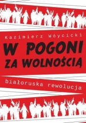 Okładka książki W pogoni za wolnością Białoruska rewolucja Kazimierz Wóycicki (publicysta)
