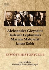 Żywoty historyczne. Tadeusz Łepkowski, Marian Małowist, Janusz Tazbir i Aleksander Gieysztor w wywiadach z lat 1986-1989
