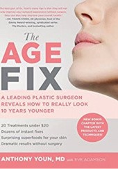Okładka książki The Age Fix: A Leading Plastic Surgeon Reveals How to Really Look 10 Years Younger Anthony Youn