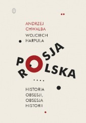 Okładka książki Polska-Rosja. Historia obsesji, obsesja historii Andrzej Chwalba, Wojciech Harpula