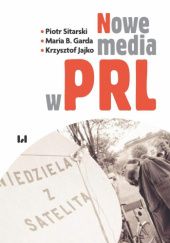 Okładka książki Nowe media w PRL Krzysztof Jajko, B. Garda Maria, Piotr Sitarski