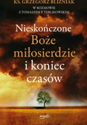 Okładka książki Nieskończone Boże Miłosierdzie i koniec czasów Grzegorz Bliźniak, Tomasz P. Terlikowski