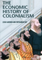 Okładka książki The Economic History of Colonialism Leigh Gardner, Tirthankar Roy