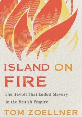 Okładka książki Island on Fire: The Revolt That Ended Slavery in the British Empire Tom Zoellner