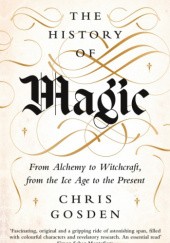 Okładka książki The History of Magic: From Alchemy to Witchcraft, from the Ice Age to the Present Chris Gosden