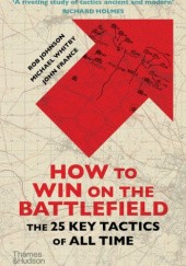 Okładka książki How to Win on the Battlefield: The 25 Key Tactics of All Time John France, Rob Johnson, Michael Whitby