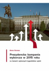 Okładka książki Prezydencka kampania wyborcza w 2015 roku na łamach wybranych tygodników opinii Anna Gronau