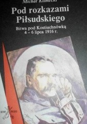 Pod rozkazami Piłsudskiego: bitwa pod Kostiuchnówką 4-6 lipca 1916 r.