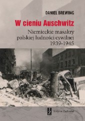 Okładka książki W cieniu Auschwitz. Niemieckie masakry polskiej ludności cywilnej 1939-1945 Daniel Brewing