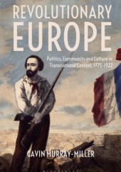 Okładka książki Revolutionary Europe: Politics, Community and Culture in Transnational Context, 1775-1922 Gavin Murray-Miller