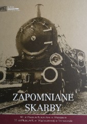 Zapomniane skarby : 80 lat Muzeum Kolejnictwa w Warszawie ; 25 lat Muzeum Kolei Wąskotorowej w Sochaczewie