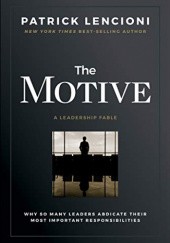 Okładka książki The motive: why so many leaders abdicate their most important responsibilities Patrick Lencioni