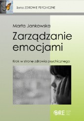 Okładka książki Zarządzanie emocjami. Krok w stronę zdrowia psychicznego Marta Jankowska