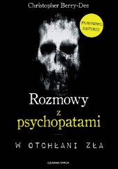 Okładka książki Rozmowy z psychopatami. W otchłani zła Christopher Berry-Dee