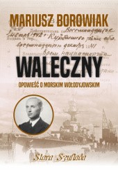 Okładka książki WALECZNY. Opowieść o morskim Wołodyjowskim Mariusz Borowiak