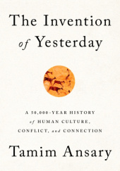 Okładka książki The Invention of Yesterday: A 50,000-Year History of Human Culture, Conflict, and Connection Tamim Ansary
