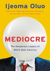 Okładka książki Mediocre: The Dangerous Legacy of White Male America Ijeoma Oluo