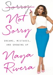 Okładka książki Sorry Not Sorry: Dreams, Mistakes, and Growing Up Naya Rivera