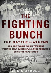 Okładka książki The Fighting Bunch: The Battle of Athens and How World War II Veterans Won the Only Successful Armed Rebellion Since the Revolution Chris DeRose
