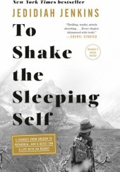 Okładka książki To Shake the Sleeping Self: A Journey from Oregon to Patagonia, and a Quest for a Life with No Regret Jedidiah Jenkins