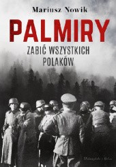 Okładka książki Palmiry. Zabić wszystkich Polaków Mariusz Nowik