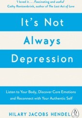 Okładka książki Its Not Always Depression: A New Theory of Listening to Your Body, Discovering Core Emotions and Reconnecting with Your Authentic Self Hilary Jacobs Hendel