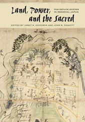 Okładka książki Land, Power, and the Sacred: The Estate System in Medieval Japan Janet Goodwin, Joan Piggott