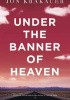 Under the Banner of Heaven. A Story of Violent Faith
