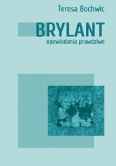 Okładka książki Brylant. Opowiadania prawdziwe Teresa Bochwic