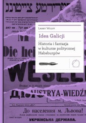 Okładka książki Idea Galicji. Historia i fantazja w kulturze politycznej Habsburgów Larry Wolff