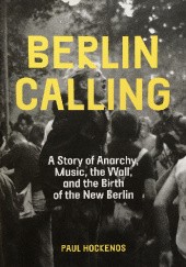 Okładka książki Berlin Calling: A Story of Anarchy, Music, The Wall, and the Birth of the New Berlin Paul Hockenos