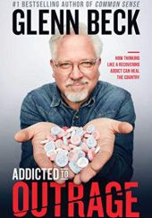 Okładka książki Addicted to Outrage: How Thinking Like a Recovering Addict Can Heal the Country Glenn Beck