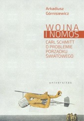 Okładka książki Wojna i nomos. Carl Schmitt o problemie porządku światowego Arkadiusz Górnisiewicz