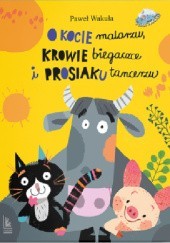 Okładka książki O kocie malarzu, krowie biegaczce i prosiaku tancerzu Paweł Wakuła