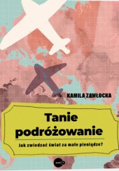 Okładka książki Tanie podróżowanie. Jak zwiedzać świat za małe pieniądze Kamila Zawłocka