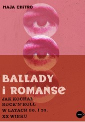 Okładka książki Ballady i romanse. Jak kochał rock’n’roll w latach 60. i 70. XX wieku Maja Chitro