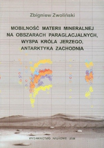 Okładka książki Mobilność materii mineralnej na obszarach paraglacjalnych, Wyspa Króla Jerzego Antarktyka Zachodnia Zbigniew Zwoliński