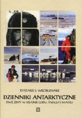 Okładka książki DZIENNIKI ANTARKTYCZNE. Dwie zimy w krainie lodu, śniegu i wiatru Ryszard Wróblewski
