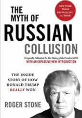 Okładka książki The Myth of Russian Collusion: The Inside Story of How Donald Trump REALLY Won Roger Stone