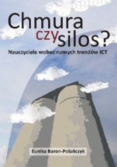 Okładka książki Chmura czy silos? Nauczyciele wobec nowych trendów ICT Eunika Baron-Polańczyk