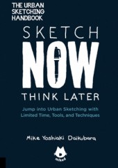 Okładka książki Sketch Now, Think Later: Jump into Urban Sketching with Timited Time, Tools, and Techniques Mike Yoshiaki Daikubara