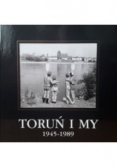 Okładka książki Toruń i my 1945-1989 praca zbiorowa