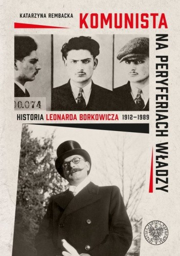 Okładka książki Komunista na peryferiach władzy. Historia Leonarda Borkowicza (1912-1989) Katarzyna Rembacka