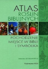 Okładka książki Atlas roślin biblijnych. Pochodzenie miejsce w Biblii i symbolika Barbara Szczepanowicz